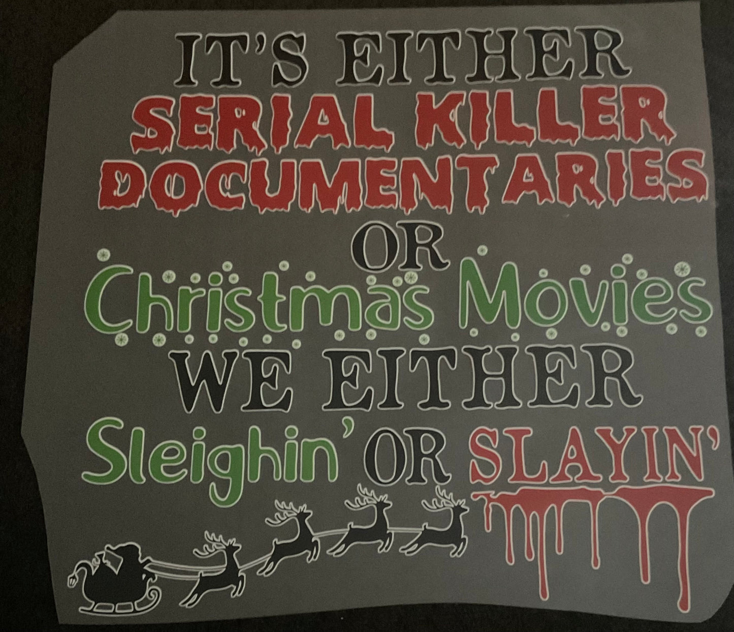 IT’S EITHER SERIAL KILLER DOCUMENTARY OR Christmas movies WE EITHER sleigh OR SLAYING Christmas DTF print