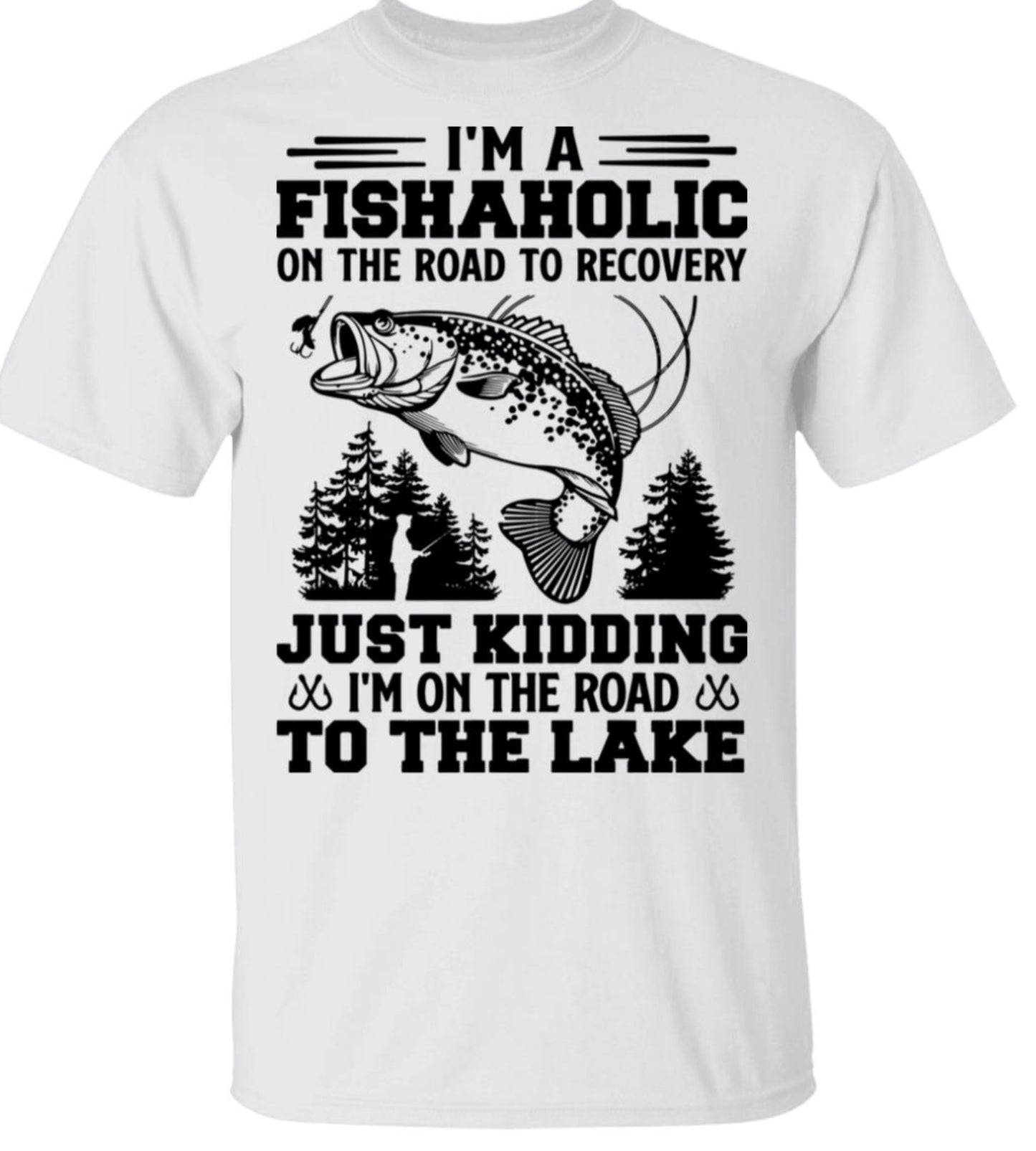 IM A FISHAHOLIC ON THE ROAD TO RECOVERY JUST KIDDING IM ON THE ROAD TO THE LAKE-black Font -- T-shirt