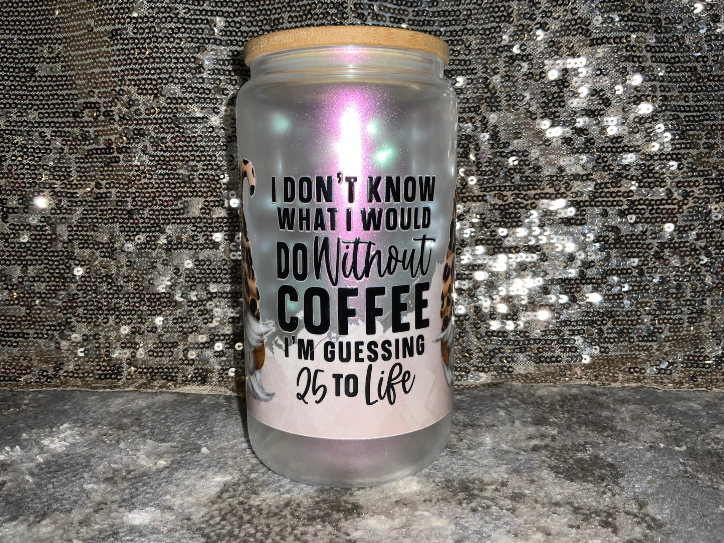 I DONT KNOW WHAT I WOULD DO without COFFEE PROBABLY 25 TO LIFE -Rainbow Shimmer Colorful Haze Glass Tumbler (Pink)