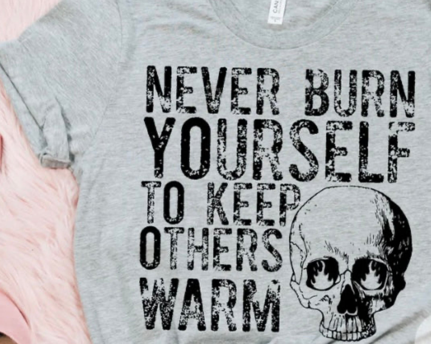 NEVER BURN YOURSELF TO KEEP OTHERS WARM-T Shirt