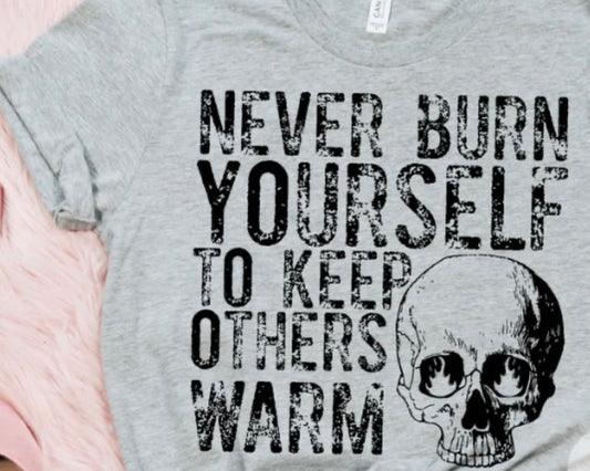 NEVER BURN YOURSELF TO KEEP OTHERS WARM-T Shirt