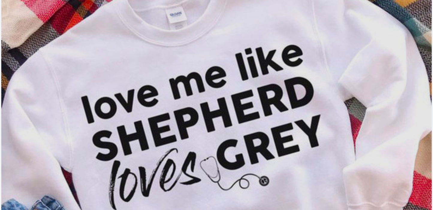 love me like SHEPHERD loves GREY-Sweatshirt or T Shirt