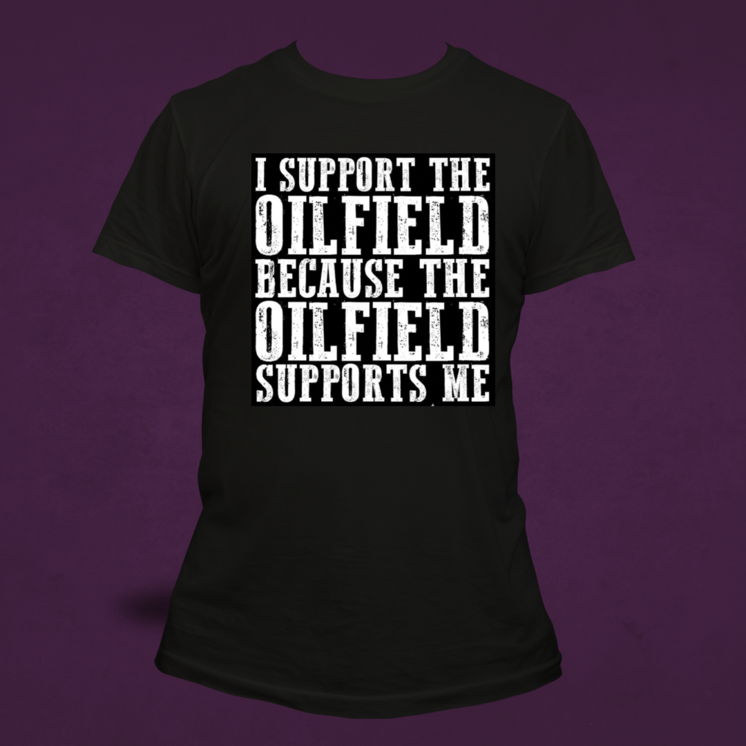 I SUPPORT THE OILFIELD BECAUSE THE OILFIELD SUPPORTS ME- T Shirt