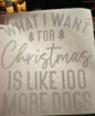 WHAT I WANT FOR Christmas IS LIKE 100 MORE DOGS Christmas DTF print
